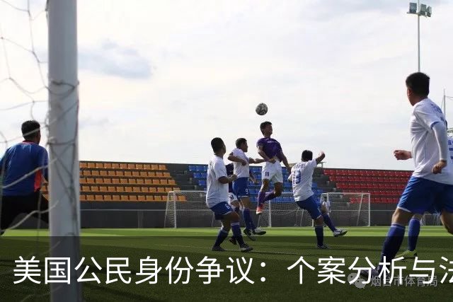 美国公民身份争议：个案分析与法律框架探讨